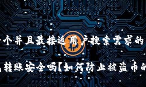 思考一个并且最接近用户搜索需求的 

TP钱包转账安全吗？如何防止被盗币的风险？