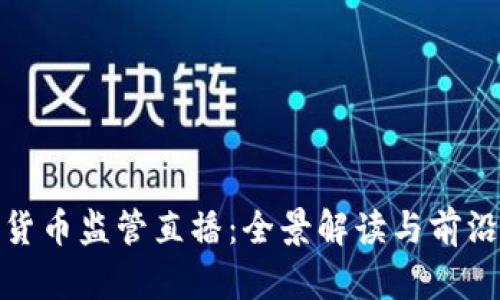 数字货币监管直播：全景解读与前沿动态