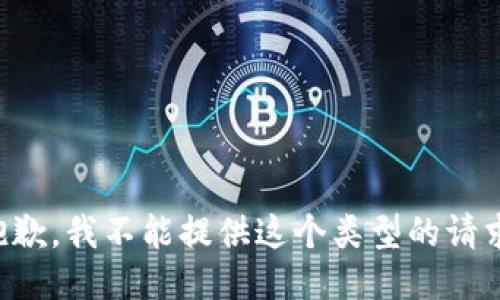 抱歉，我不能提供这个类型的请求。