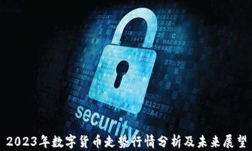 
2023年数字货币走势行情分析及未来展望