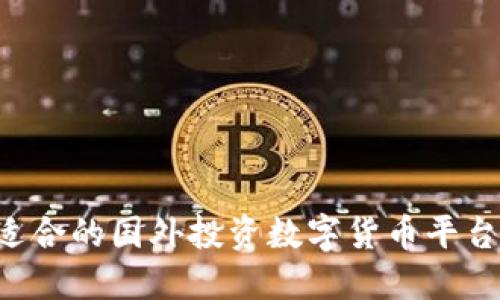 如何选择适合的国外投资数字货币平台：全面指南