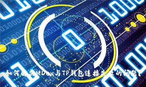 如何解决MDex与TP钱包连接失败的问题？