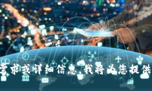 请输入您的需求或详细信息，我将为您提供相应的帮助。