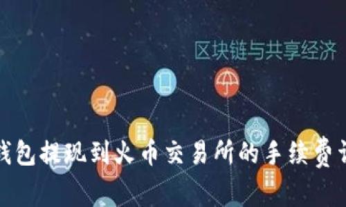 TP钱包提现到火币交易所的手续费详解