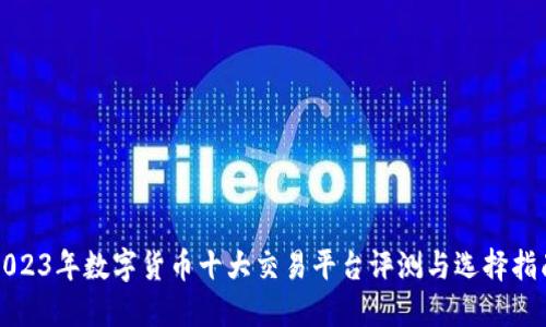 2023年数字货币十大交易平台评测与选择指南