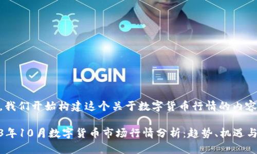 来吧，我们开始构建这个关于数字货币行情的内容。

2023年10月数字货币市场行情分析：趋势、机遇与风险
