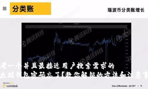 思考一个并且最接近用户搜索需求的  
以太坊钱包密码忘了？教你解锁的方法和注意事项