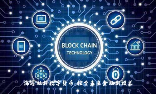 海通融科数字货币：探索未来金融新模式