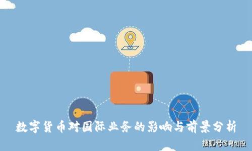 数字货币对国际业务的影响与前景分析