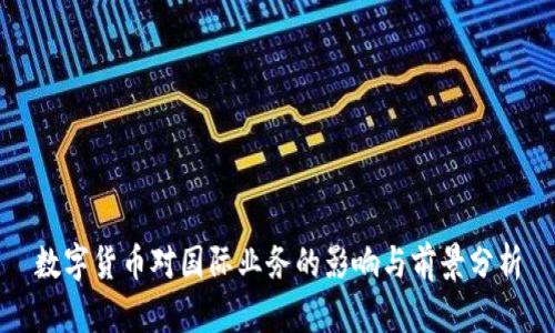 数字货币对国际业务的影响与前景分析