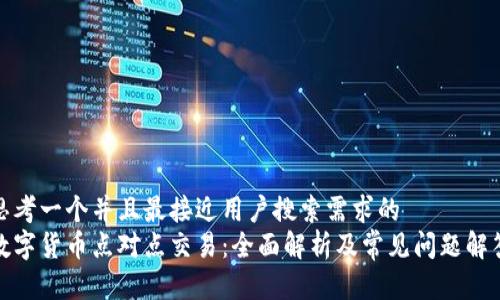 思考一个并且最接近用户搜索需求的  
数字货币点对点交易：全面解析及常见问题解答