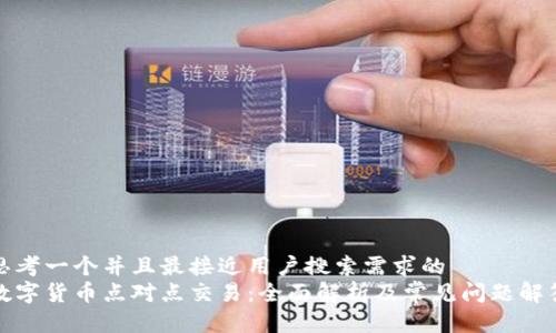 思考一个并且最接近用户搜索需求的  
数字货币点对点交易：全面解析及常见问题解答