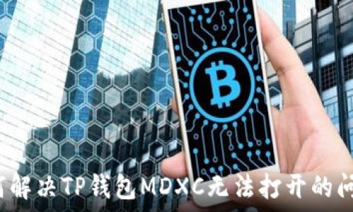   
如何解决TP钱包MDXC无法打开的问题？