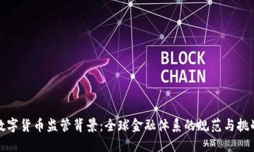 数字货币监管背景：全球金融体系的规范与挑战
