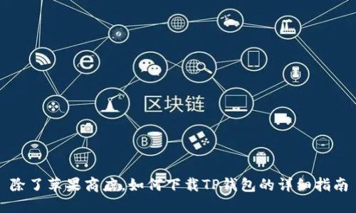 除了苹果商店，如何下载TP钱包的详细指南