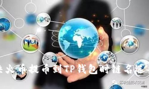 如何解决火币提币到TP钱包时链名选错的问题