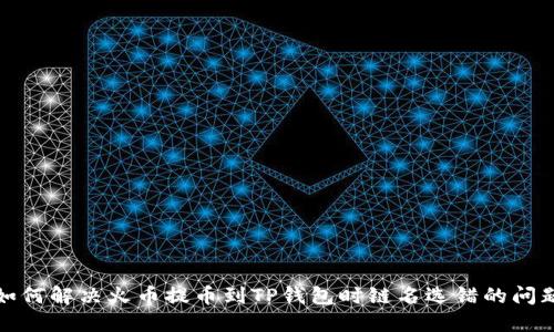 如何解决火币提币到TP钱包时链名选错的问题