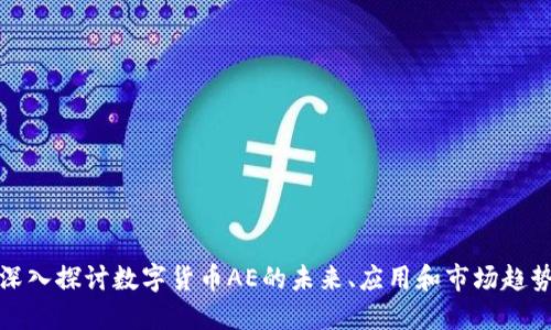 深入探讨数字货币AE的未来、应用和市场趋势