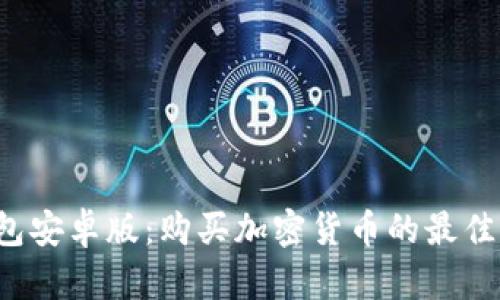  币圈TP钱包安卓版：购买加密货币的最佳渠道与指南