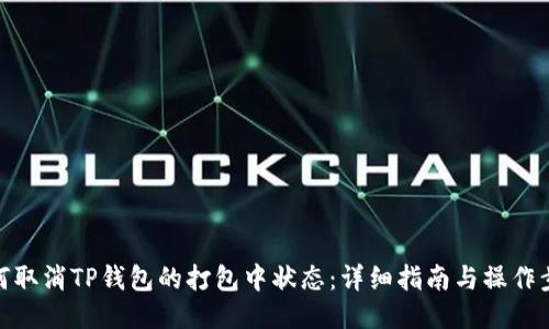 如何取消TP钱包的打包中状态：详细指南与操作步骤