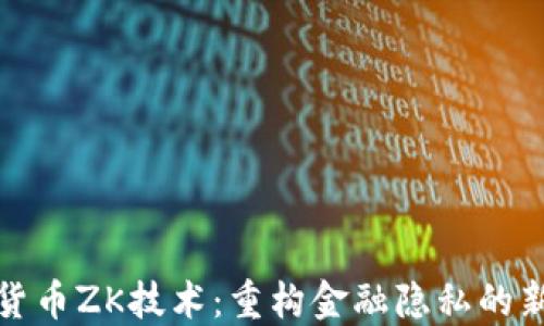 
数字货币ZK技术：重构金融隐私的新纪元