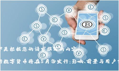 以下是根据您的请求撰写的内容：

央行数字货币将在5月份发行：影响、前景与用户需求