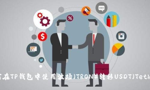 如何在TP钱包中使用波场（TRON）转移USDT（Tether）