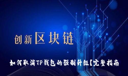 如何取消TP钱包的强制升级？完整指南