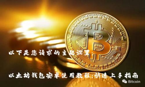 以下是您请求的主题设置：


以太坊钱包安卓使用教程：快速上手指南