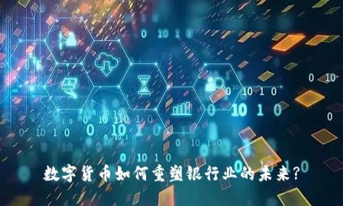 数字货币如何重塑银行业的未来?