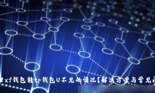 如何处理xf钱包转tp钱包U不见的情况？解决方案与常见问题解析