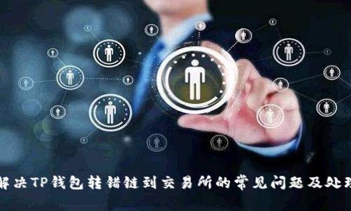 如何解决TP钱包转错链到交易所的常见问题及处理方法