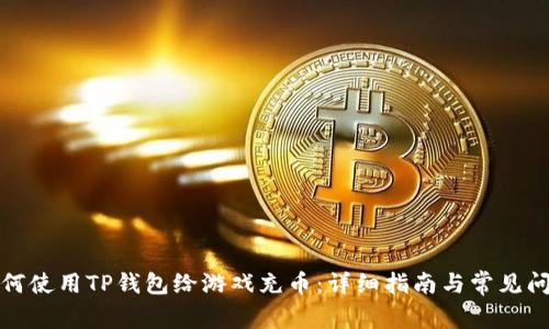 如何使用TP钱包给游戏充币：详细指南与常见问题