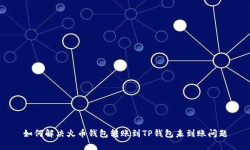 如何解决火币钱包转账到TP钱包未到账问题