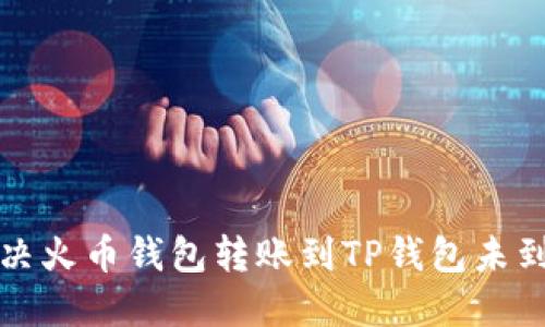 如何解决火币钱包转账到TP钱包未到账问题