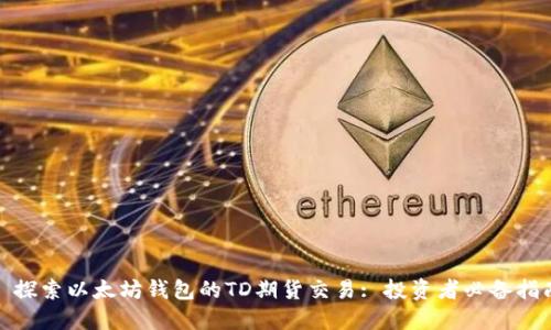: 探索以太坊钱包的TD期货交易: 投资者必备指南
