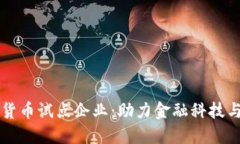 广东数字货币试点企业：助力金融科技与经济创