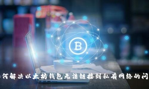 如何解决以太坊钱包无法链接到私有网络的问题