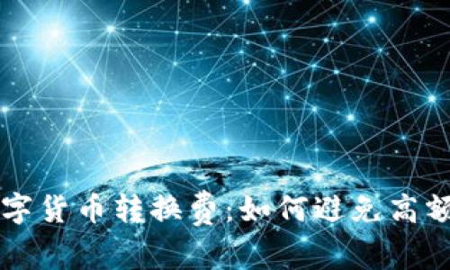 理解数字货币转换费：如何避免高额手续费